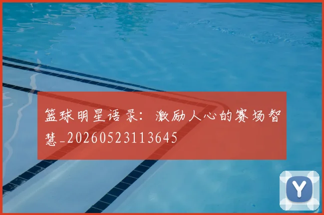 篮球明星语录：激励人心的赛场智慧_20260523113645