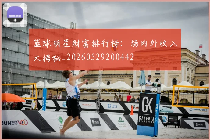 篮球明星财富排行榜:场内外收入大揭秘_20260529200442